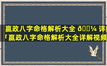 嬴政八字命格解析大全 🐼 详解「嬴政八字命格解析大全详解视频」